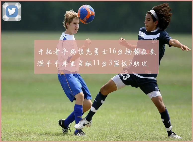 开拓者半场领先勇士16分杨瀚森表现平平库里贡献11分3篮板3助攻