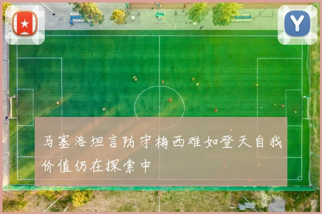 马塞洛坦言防守梅西难如登天自我价值仍在探索中
