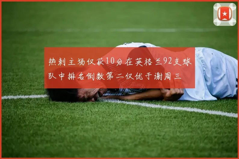 热刺主场仅获10分在英格兰92支球队中排名倒数第二仅优于谢周三