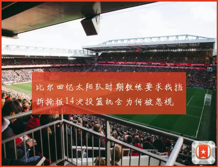 比尔回忆太阳队时期教练要求我挡拆抢板14次投篮机会为何被忽视