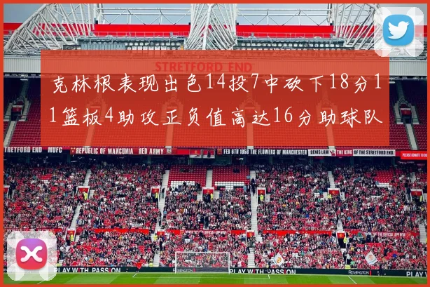 克林根表现出色14投7中砍下18分11篮板4助攻正负值高达16分助球队获胜