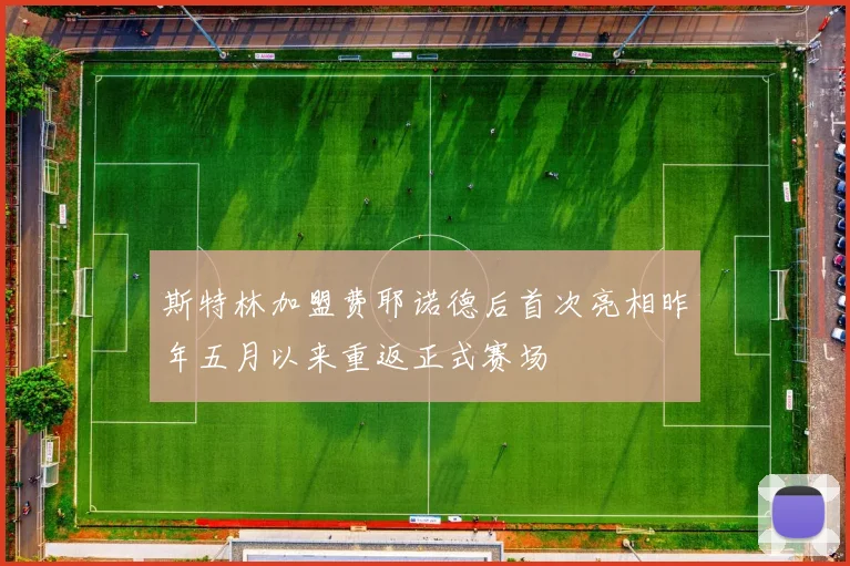 斯特林加盟费耶诺德后首次亮相昨年五月以来重返正式赛场