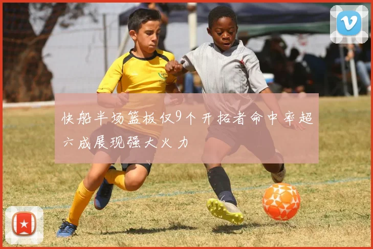 快船半场篮板仅9个开拓者命中率超六成展现强大火力