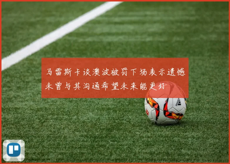 马雷斯卡谈澳波被罚下场表示遗憾未曾与其沟通希望未来能更好