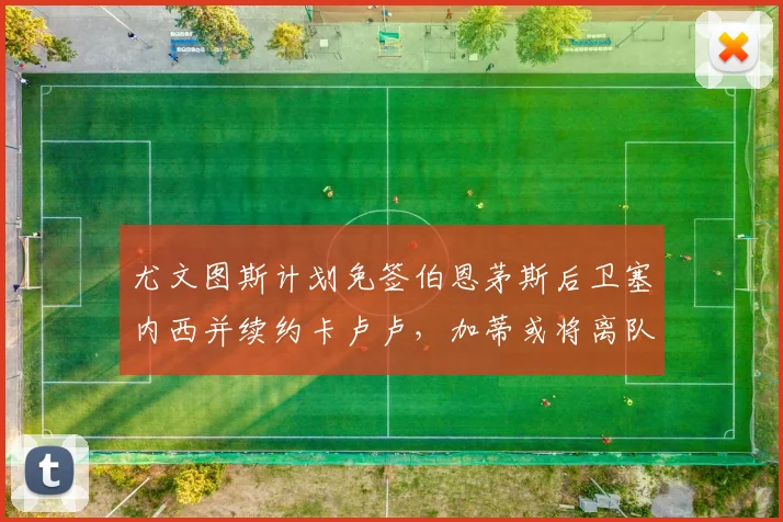 尤文图斯计划免签伯恩茅斯后卫塞内西并续约卡卢卢，加蒂或将离队