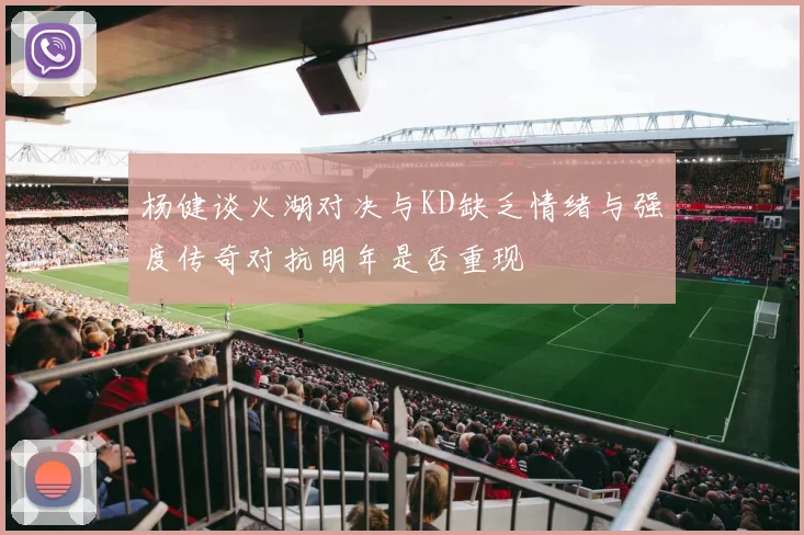 杨健谈火湖对决与KD缺乏情绪与强度传奇对抗明年是否重现