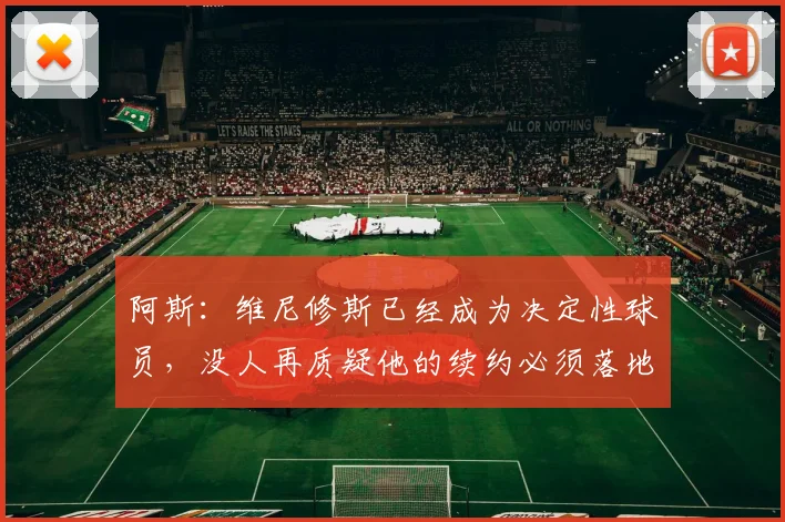 阿斯：维尼修斯已经成为决定性球员，没人再质疑他的续约必须落地