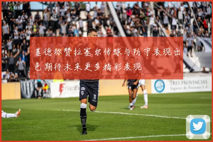 基德称赞拉塞尔传球与防守表现出色期待未来更多精彩表现