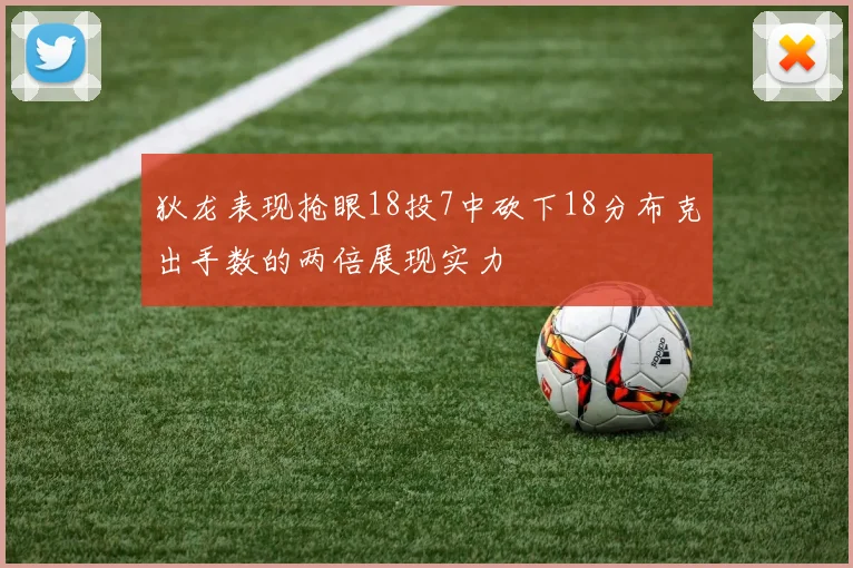 狄龙表现抢眼18投7中砍下18分布克出手数的两倍展现实力